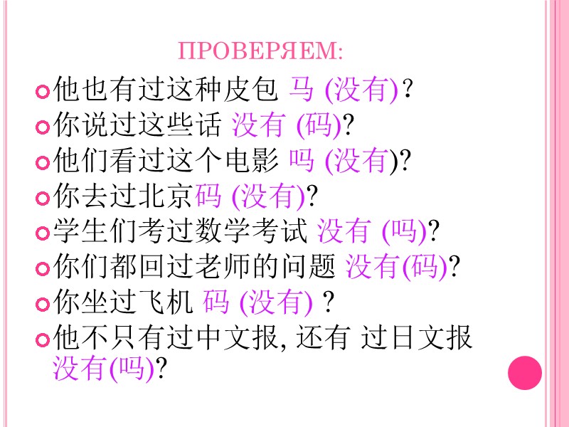 ПРОВЕРЯЕМ: 他也有过这种皮包 马 (没有)？ 你说过这些话 没有 (码)? 他们看过这个电影 吗 (没有)? 你去过北京码 (没有)? 学生们考过数学考试 没有